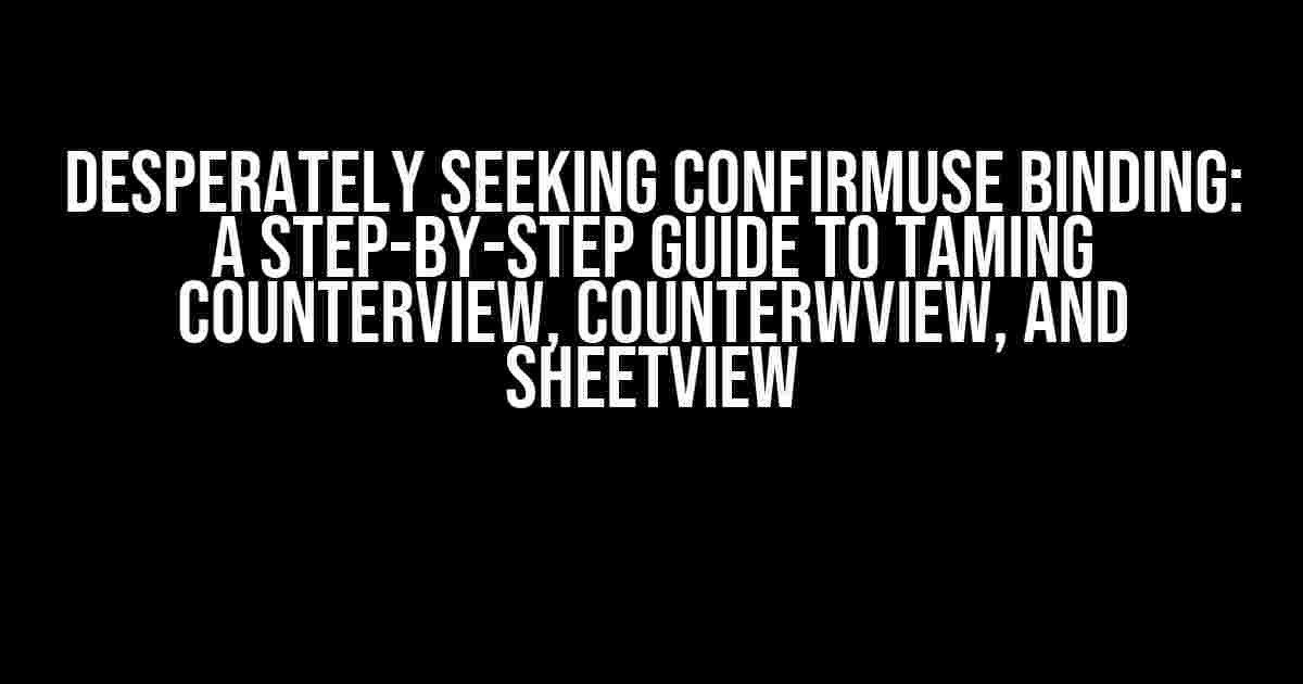 Desperately Seeking ConfirmUse Binding: A Step-by-Step Guide to Taming CounterView, CounterWView, and SheetView