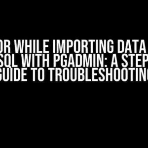 Error while Importing Data into PostgreSQL with PgAdmin: A Step-by-Step Guide to Troubleshooting