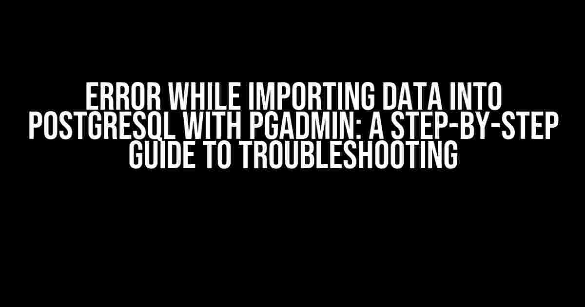 Error while Importing Data into PostgreSQL with PgAdmin: A Step-by-Step Guide to Troubleshooting