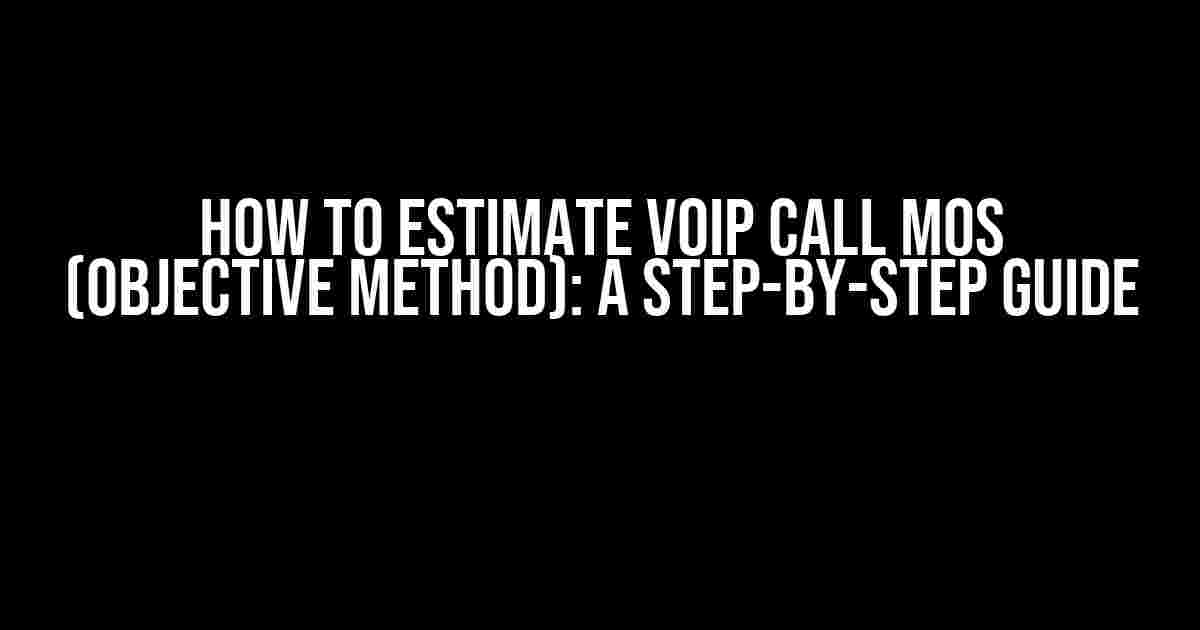 How to Estimate VoIP Call MOS (Objective Method): A Step-by-Step Guide