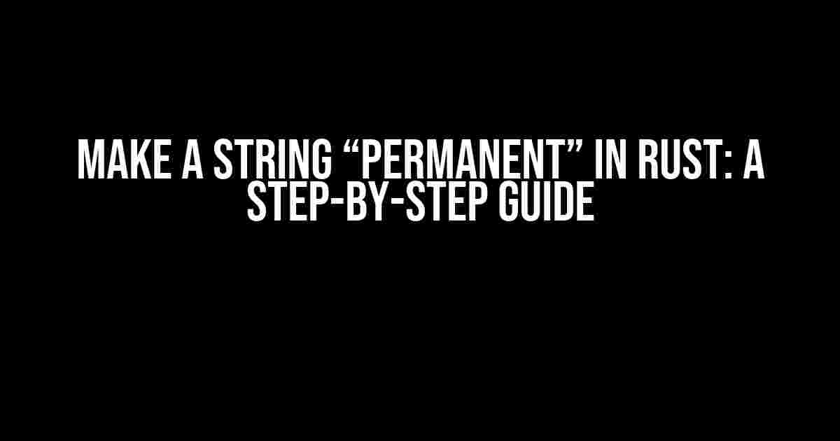 Make a String “permanent” in Rust: A Step-by-Step Guide