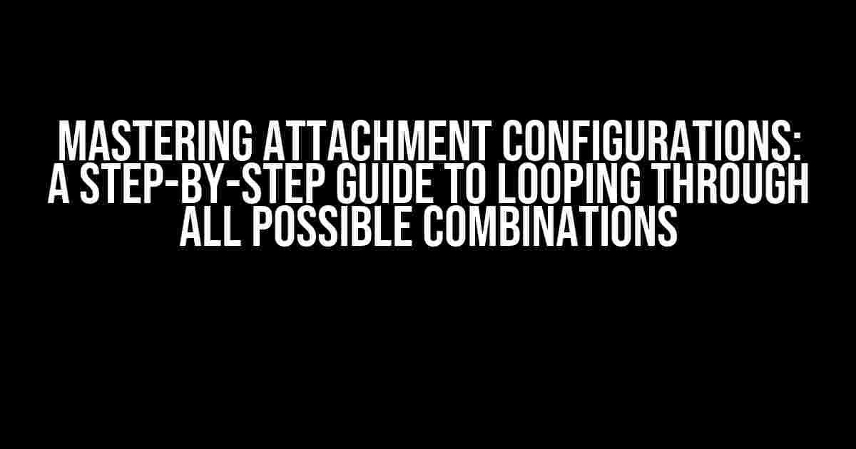 Mastering Attachment Configurations: A Step-by-Step Guide to Looping Through All Possible Combinations