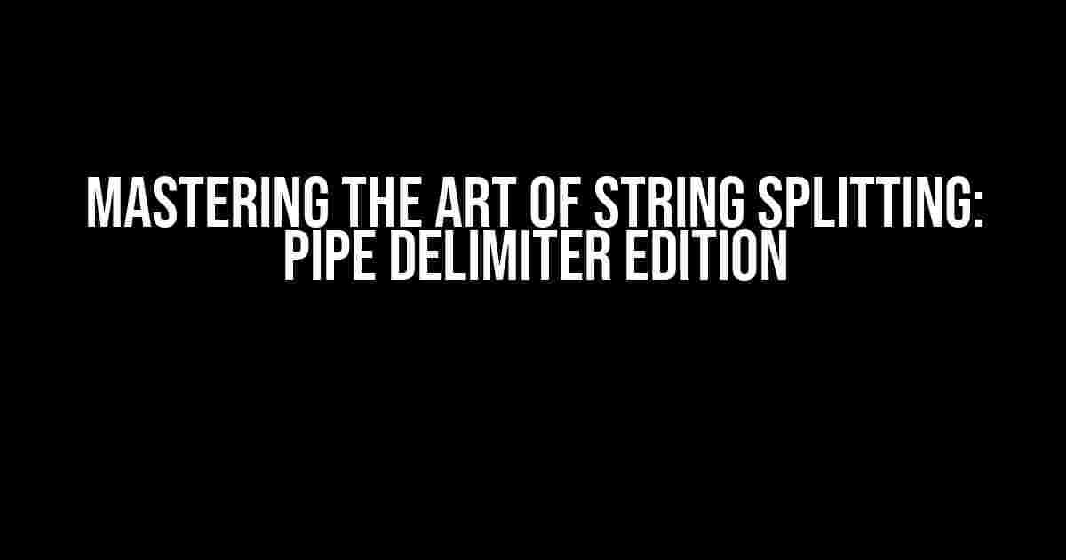 Mastering the Art of String Splitting: Pipe Delimiter Edition