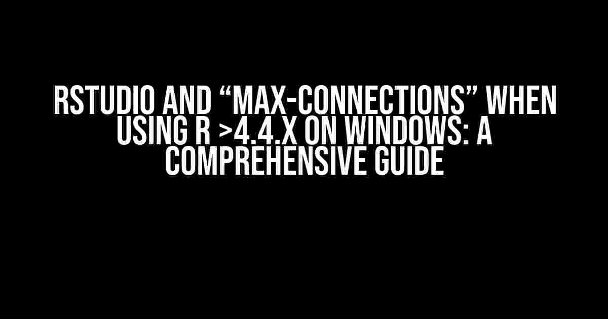 Rstudio and “max-connections” when using R >4.4.x on WINDOWS: A Comprehensive Guide