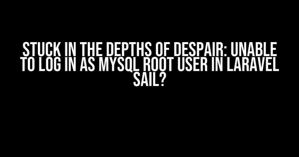 Stuck in the Depths of Despair: Unable to Log in as MySQL Root User in Laravel Sail?