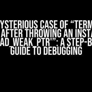 The Mysterious Case of “Terminate Called After Throwing an Instance of ‘std::bad_weak_ptr'”: A Step-by-Step Guide to Debugging