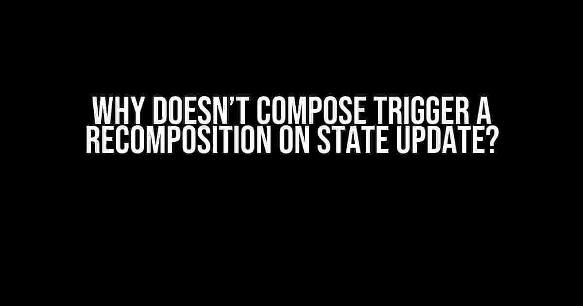 Why doesn’t Compose trigger a recomposition on State update?